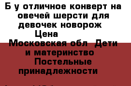 Б/у отличное конверт на овечей шерсти для девочек новорож › Цена ­ 3 500 - Московская обл. Дети и материнство » Постельные принадлежности   